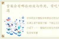 雪梨会有哪些功效与作用，常吃可生津止渴