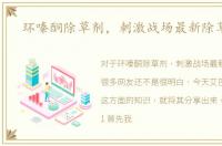环嗪酮除草剂，刺激战场最新除草教程