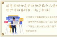 潘粤明新女友尹姝贻是谁个人资料（潘粤明尹姝贻真的在一起了祝福）
