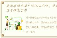 英雄联盟卡屏卡顿怎么办啊，英雄联盟卡屏卡顿怎么办