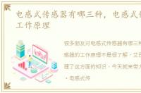 电感式传感器有哪三种，电感式传感器的工作原理