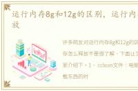 运行内存8g和12g的区别，运行内存怎么释放