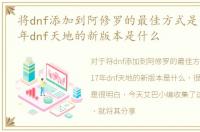 将dnf添加到阿修罗的最佳方式是什么2017年dnf天地的新版本是什么