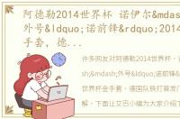 阿德勒2014世界杯 诺伊尔——外号“诺前锋”2014世界杯金手套，德国队铁打首发门将