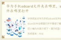 华为手机sdcard文件夹在哪里，sdcard文件在哪里打开