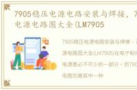 7905稳压电源电路安装与焊接，7905稳压电源电路图大全(LM7905