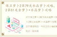 保卫萝卜2第79关水晶萝卜攻略，保卫萝卜2第51关金萝卜+水晶萝卜攻略