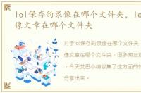 lol保存的录像在哪个文件夹，lol内置录像文章在哪个文件夹
