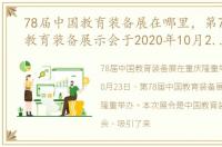 78届中国教育装备展在哪里，第78届中国教育装备展示会于2020年10月23日在重庆隆重举办
