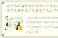 战火熔炉24集版未删减版在线观看，魔兽世界黑石铸造厂爆裂熔炉怎么单刷