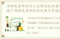 汤姆克鲁斯结过几次婚混乱的爱情故事暴露了汤姆克鲁斯的现任妻子是谁据