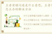 王者荣耀闪退是什么意思，王者荣耀闪退怎么办的解决方法