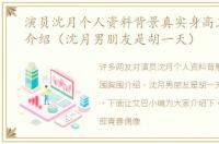 演员沈月个人资料背景真实身高三围胸围介绍（沈月男朋友是胡一天）