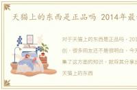 天猫上的东西是正品吗 2014年最新原创