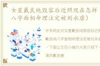 女星戴良纯毁容后近照现在怎样（戴良纯八字面相命理注定被刘永虐）