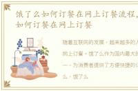 饿了么如何订餐在网上订餐流程，饿了么如何订餐在网上订餐