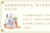 晶核魔剑士技能加点，地下城堡2魔剑士之灵怎么打