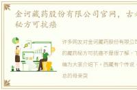 金诃藏药股份有限公司官网，古老的藏药秘方可抗癌