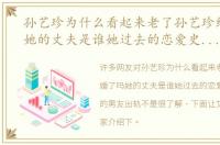 孙艺珍为什么看起来老了孙艺珍结婚了吗她的丈夫是谁她过去的恋爱史和传闻中的男友出轨