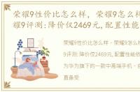 荣耀9性价比怎么样，荣耀9怎么样?华为荣耀9评测:降价仅2469元,配置性能依旧