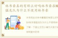 林书豪真的有那么好吗林书豪在NBA有多强猛龙队为什么不使用林书豪