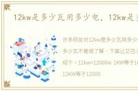 12kw是多少瓦用多少电，12kw是多少瓦
