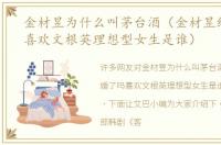 金材昱为什么叫茅台酒（金材昱结婚了吗喜欢文根英理想型女生是谁）