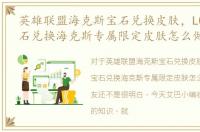 英雄联盟海克斯宝石兑换皮肤，LOL稀有宝石兑换海克斯专属限定皮肤怎么做