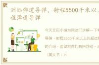 洲际弹道导弹，射程5500千米以上的超远程弹道导弹