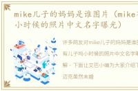 mike儿子的妈妈是谁图片（mike有儿子吗小时候的照片中文名字曝光）