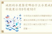 减肥的水果餐有哪些什么水果减肥最快五种蔬果让你3号瘦10斤