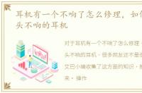 耳机有一个不响了怎么修理，如何修理一头不响的耳机