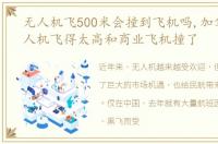 无人机飞500米会撞到飞机吗,加拿大一无人机飞得太高和商业飞机撞了