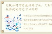 尖锐如何治疗最好的方法，几种常见的尖锐湿疣的治疗方法介绍
