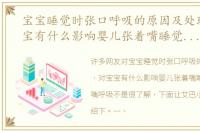 宝宝睡觉时张口呼吸的原因及处理，对宝宝有什么影响婴儿张着嘴睡觉时容易用嘴呼吸