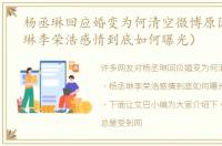 杨丞琳回应婚变为何清空微博原因（杨丞琳李荣浩感情到底如何曝光）