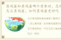 蒸鸡蛋和煮鸡蛋哪个营养好，怎样煮鸡蛋，怎么煮鸡蛋，如何煮鸡蛋更好吃