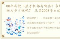 08年新款三星手机都有哪些？市场售价大概为多少钱呢？ 三星2008年出的手机