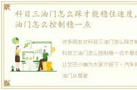 科目三油门怎么踩才能稳住速度，科目三油门怎么控制稳一点