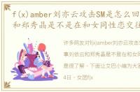 f(x)amber刘亦云攻击SM是怎么回事刘依云和郑秀晶是不是在和女同性恋交往
