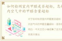 如何检测室内甲醛是否超标，怎样检测室内空气中的甲醛含量超标