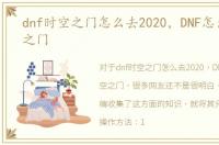dnf时空之门怎么去2020，DNF怎么去时空之门