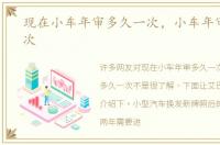 现在小车年审多久一次，小车年审多久一次