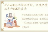 逆战cdkey兑换永久枪，逆战免费领取枪械及各种CDK的方法