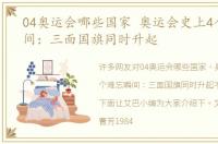 04奥运会哪些国家 奥运会史上4个难忘瞬间：三面国旗同时升起
