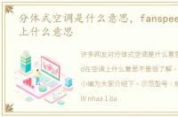 分体式空调是什么意思，fanspeed在空调上什么意思