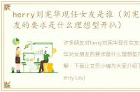 herry刘宪华现任女友是谁（刘宪华对女朋友的要求是什么理想型开扒）