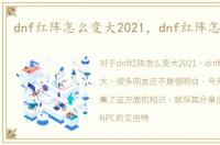 dnf红阵怎么变大2021，dnf红阵怎么变大