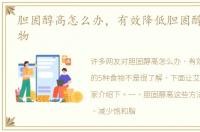 胆固醇高怎么办，有效降低胆固醇的5种食物