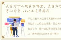 灵台方寸山现在在哪里，灵台方寸山在哪?寻心为重 vivo正追寻真我